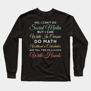 No I Can't Do Social Media But I Can Write In Cursive Do Math Without A Calculator And Tell Time On A Clock With Hands Funny Anti Social Media Humor Sarcastic Humor Women Men Long Sleeve T-Shirt